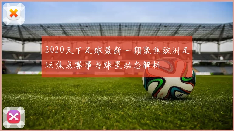 2020天下足球最新一期聚焦欧洲足坛焦点赛事与球星动态解析