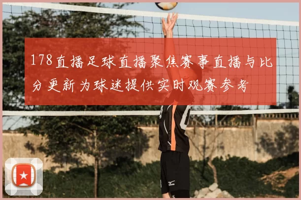 178直播足球直播聚焦赛事直播与比分更新为球迷提供实时观赛参考