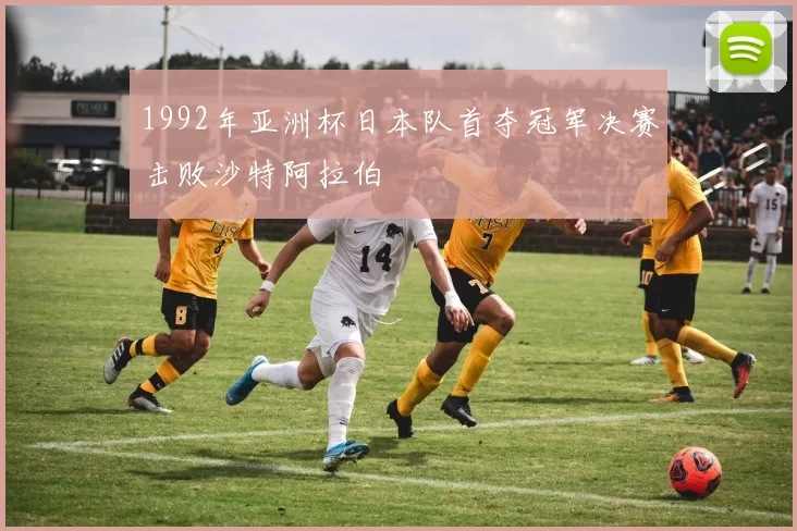 1992年亚洲杯日本队首夺冠军决赛击败沙特阿拉伯