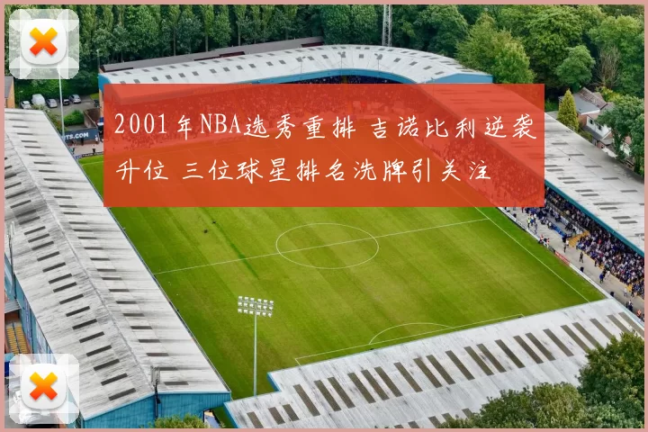 2001年NBA选秀重排 吉诺比利逆袭升位 三位球星排名洗牌引关注