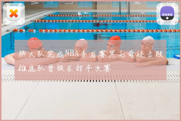 热火队完成NBA季后赛黑七奇迹击败雄鹿队晋级东部半决赛