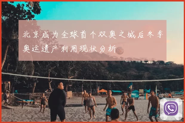 北京成为全球首个双奥之城后冬季奥运遗产利用现状分析