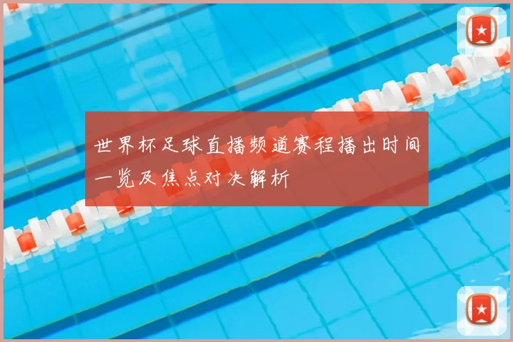 世界杯足球直播频道赛程播出时间一览及焦点对决解析