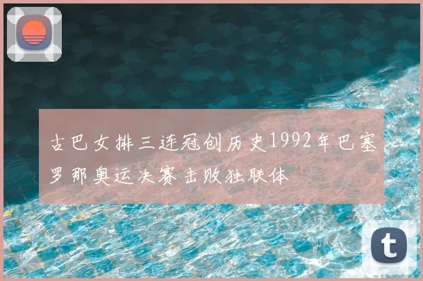 古巴女排三连冠创历史1992年巴塞罗那奥运决赛击败独联体