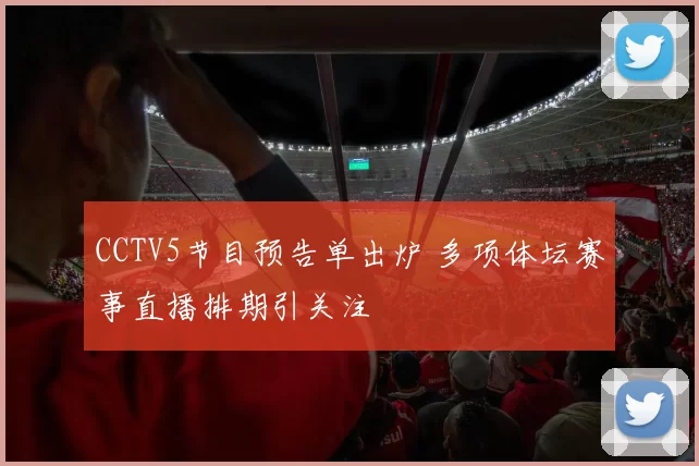 CCTV5节目预告单出炉 多项体坛赛事直播排期引关注
