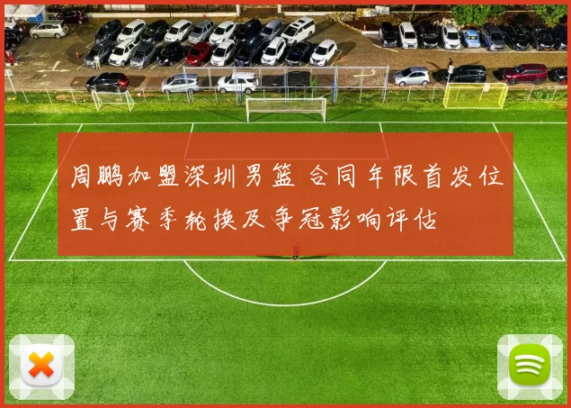 周鹏加盟深圳男篮 合同年限首发位置与赛季轮换及争冠影响评估