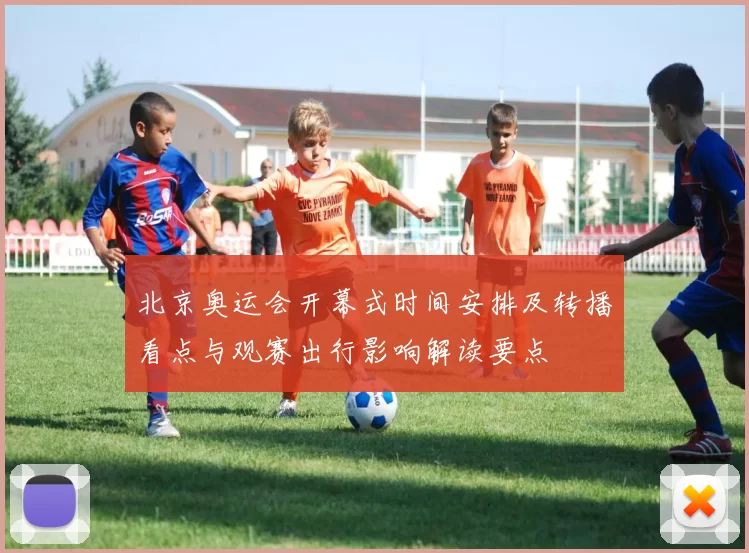 北京奥运会开幕式时间安排及转播看点与观赛出行影响解读要点