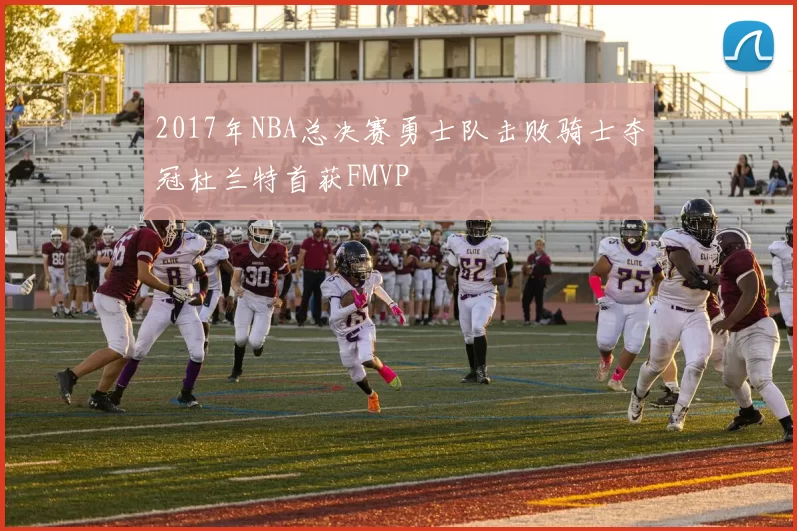 2017年NBA总决赛勇士队击败骑士夺冠杜兰特首获FMVP