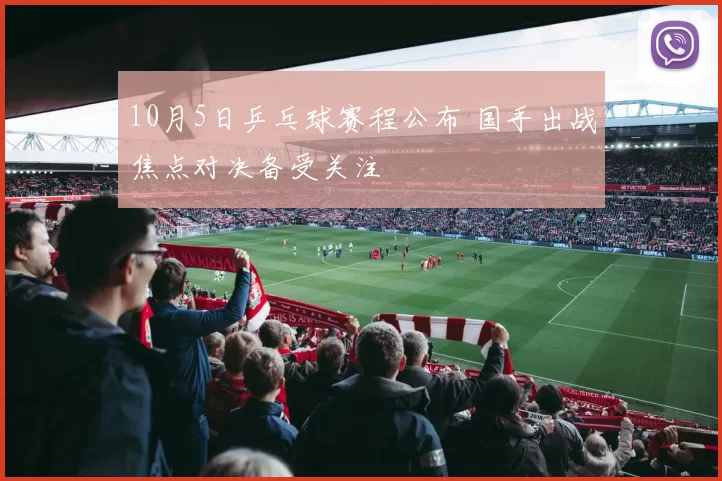 10月5日乒乓球赛程公布 国手出战焦点对决备受关注