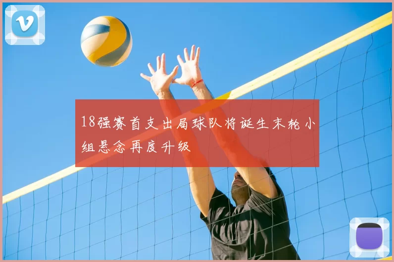 18强赛首支出局球队将诞生末轮小组悬念再度升级