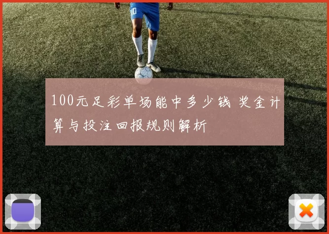 100元足彩单场能中多少钱 奖金计算与投注回报规则解析