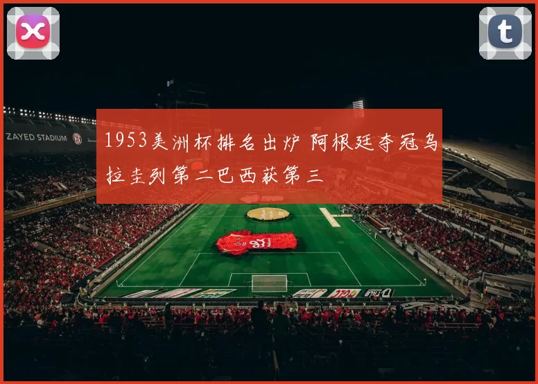 1953美洲杯排名出炉 阿根廷夺冠乌拉圭列第二巴西获第三