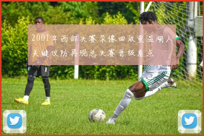 2001年西部决赛录像回放重温湖人关键攻防再现总决赛晋级看点