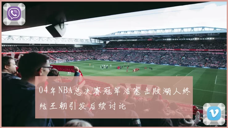04年NBA总决赛冠军活塞击败湖人终结王朝引发后续讨论