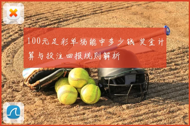 100元足彩单场能中多少钱 奖金计算与投注回报规则解析