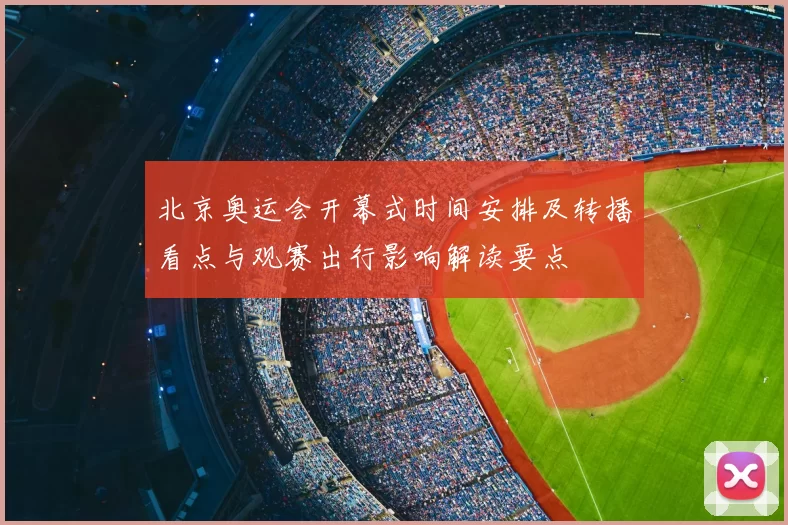 北京奥运会开幕式时间安排及转播看点与观赛出行影响解读要点