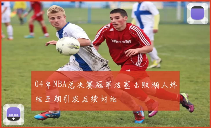 04年NBA总决赛冠军活塞击败湖人终结王朝引发后续讨论