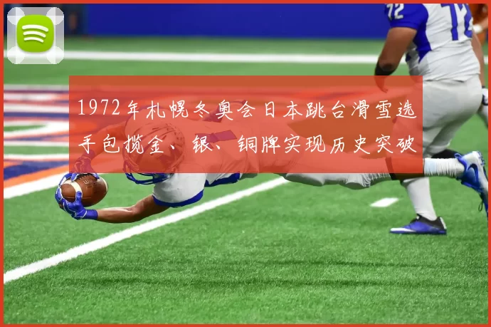 1972年札幌冬奥会日本跳台滑雪选手包揽金、银、铜牌实现历史突破
