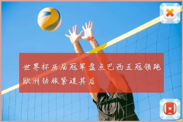 世界杯历届冠军盘点巴西五冠领跑欧洲劲旅紧追其后