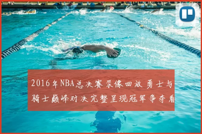 2016年NBA总决赛录像回放 勇士与骑士巅峰对决完整呈现冠军争夺看点