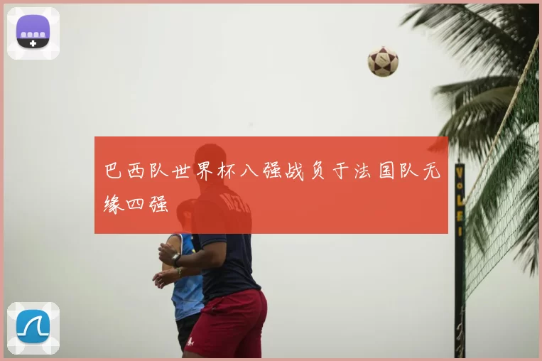 巴西队世界杯八强战负于法国队无缘四强