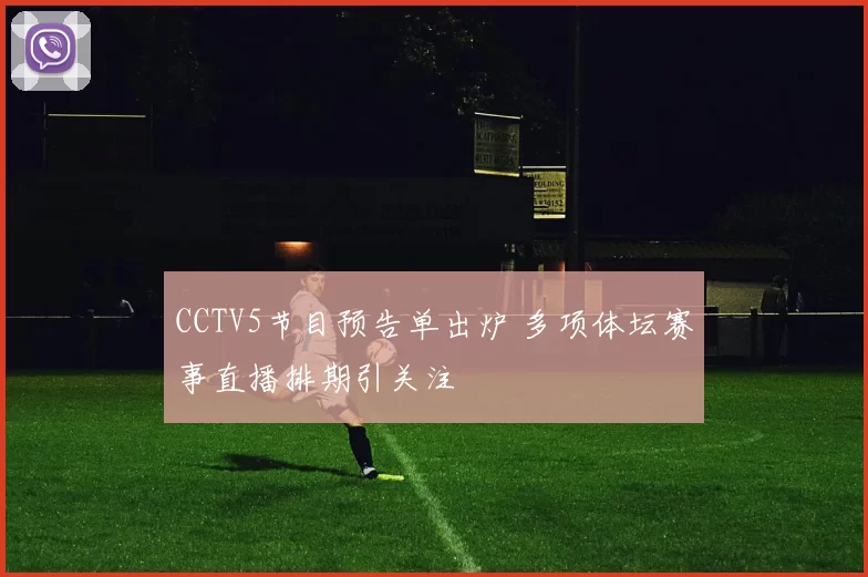 CCTV5节目预告单出炉 多项体坛赛事直播排期引关注
