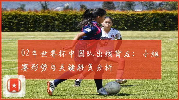 02年世界杯中国队出线背后：小组赛形势与关键胜负分析