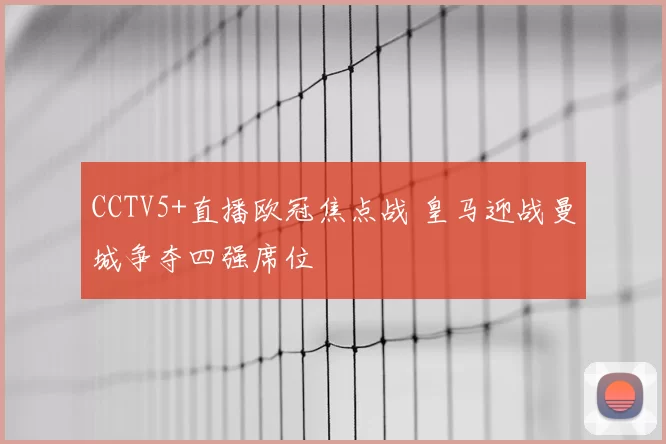 CCTV5+直播欧冠焦点战 皇马迎战曼城争夺四强席位