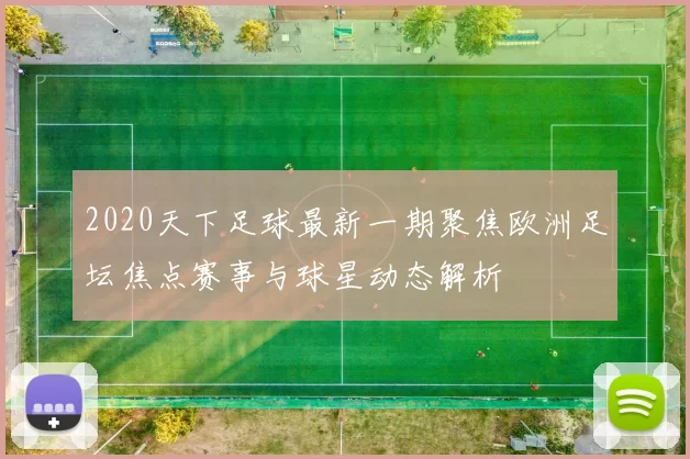 2020天下足球最新一期聚焦欧洲足坛焦点赛事与球星动态解析