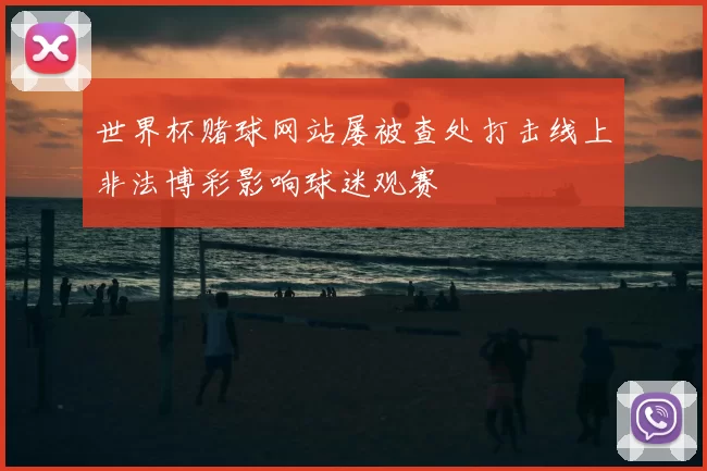 世界杯赌球网站屡被查处打击线上非法博彩影响球迷观赛