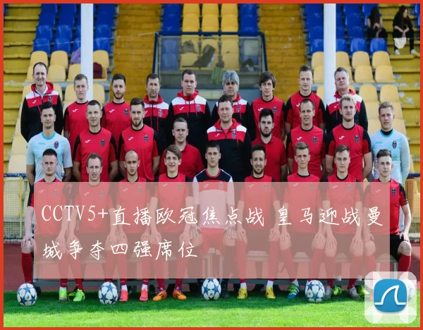 CCTV5+直播欧冠焦点战 皇马迎战曼城争夺四强席位