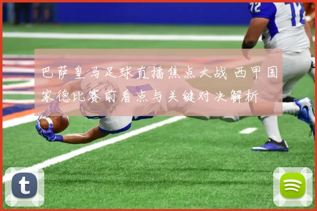 巴萨皇马足球直播焦点大战 西甲国家德比赛前看点与关键对决解析