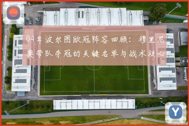 04年波尔图欧冠阵容回顾：穆里尼奥带队夺冠的关键名单与战术核心